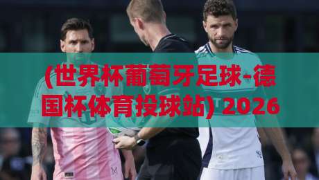 (世界杯葡萄牙足球-德国杯体育投球站) 2026年两大赛事深度解析：投注策略与前瞻