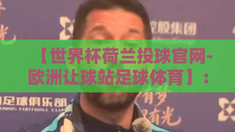 【世界杯荷兰投球官网-欧洲让球站足球体育】：2026年球迷必看的投球与让球全攻略