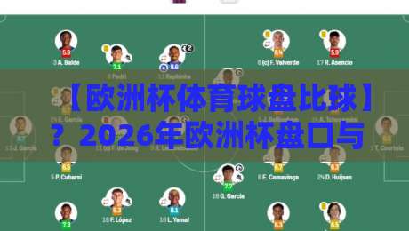 【欧洲杯体育球盘比球】？2026年欧洲杯盘口与比分深度解析