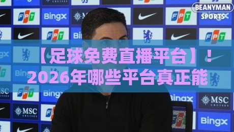 【足球免费直播平台】！2026年哪些平台真正能让你不花钱看球？