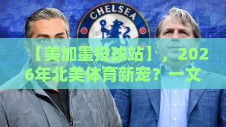 【美加墨投球站】，2026年北美体育新宠？一文讲透玩法与前景
