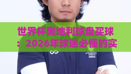 世界杯奥地利球盘买球：2026年球迷必懂的实战技巧与避坑指南