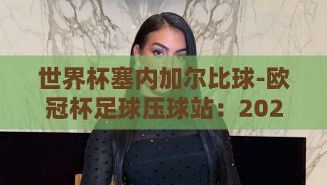 世界杯塞内加尔比球-欧冠杯足球压球站：2026年非洲雄狮的逆袭密码【世界杯塞内加尔比球-欧冠杯足球压球站】深度解析