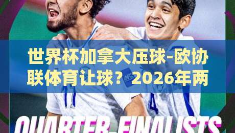 世界杯加拿大压球-欧协联体育让球？2026年两大赛事投注策略全解析
