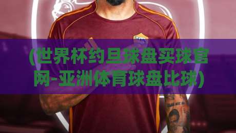 (世界杯约旦球盘买球官网-亚洲体育球盘比球)：2026年玩家必备的实战避坑指南