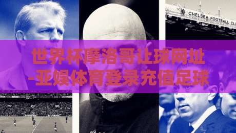 世界杯摩洛哥让球网址-亚娱体育登录充值足球体育：2026年摩洛哥队让球盘深度解析与平台选择指南