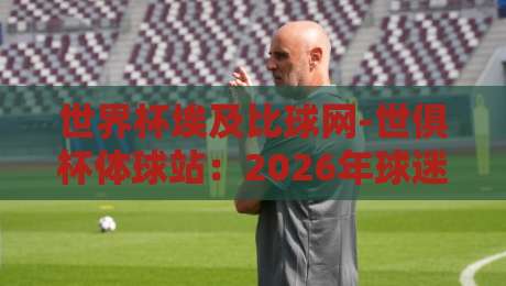 世界杯埃及比球网-世俱杯体球站：2026年球迷必知的五大观赛新趋势