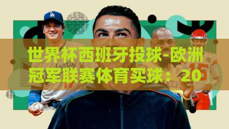 世界杯西班牙投球-欧洲冠军联赛体育买球：2026最新趋势与实战分析