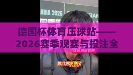 德国杯体育压球站——2026赛季观赛与投注全攻略