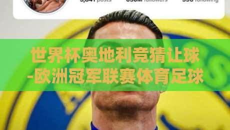 世界杯奥地利竞猜让球-欧洲冠军联赛体育足球压球赛:2026年玩法与避坑指南