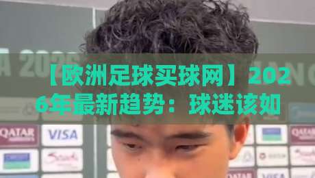 【欧洲足球买球网】2026年最新趋势：球迷该如何理性选择平台