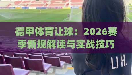 德甲体育让球：2026赛季新规解读与实战技巧(德甲体育让球)