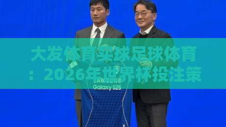 大发体育买球足球体育：2026年世界杯投注策略与实战技巧