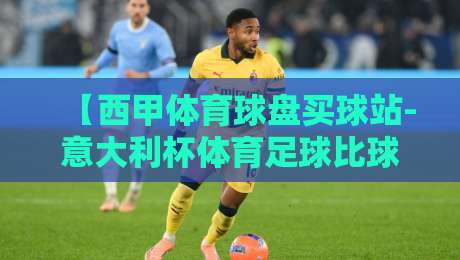 【西甲体育球盘买球站-意大利杯体育足球比球】！2026赛季，你不得不知的五大实战技巧