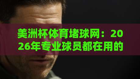 美洲杯体育堵球网：2026年专业球员都在用的训练神器？