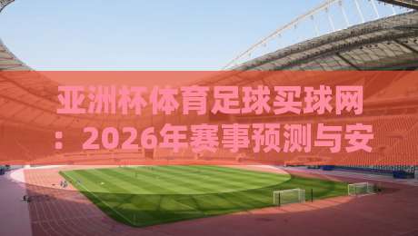 亚洲杯体育足球买球网:2026年赛事预测与安全投注指南