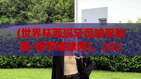 (世界杯西班牙足球买球赛-荷甲堵球网)，2026年西班牙队赛程与投注平台实战指南
