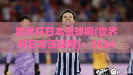 世界杯日本压球网(世界杯日本压球网)：2026年观赛与竞猜新玩法