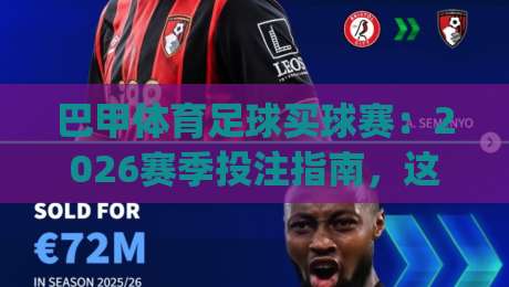 巴甲体育足球买球赛：2026赛季投注指南，这些冷门球队值得关注！(巴甲体育足球买球赛)