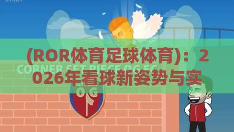 (ROR体育足球体育)：2026年看球新姿势与实战经验分享