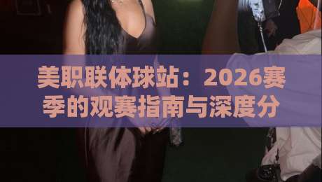 美职联体球站：2026赛季的观赛指南与深度分析