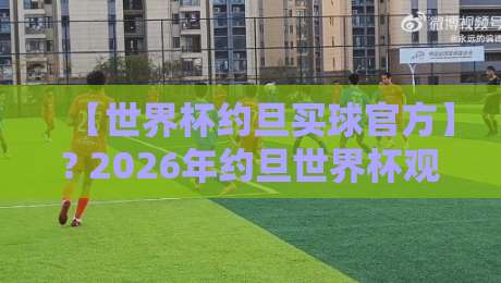 【世界杯约旦买球官方】? 2026年约旦世界杯观赛全攻略