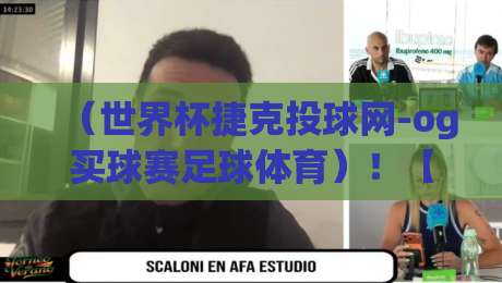 （世界杯捷克投球网-og买球赛足球体育）！【世界杯捷克投球网-og买球赛足球体育】2026年观赛新姿势，你get了吗？
