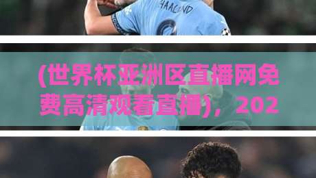 (世界杯亚洲区直播网免费高清观看直播)，2026年世预赛观赛必备指南