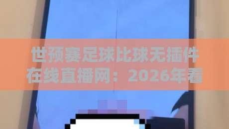 世预赛足球比球无插件在线直播网:2026年看球不卡顿的秘诀(球迷必看)