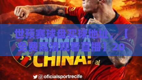世预赛球盘买球地址，【免费高清观看直播】2026终极观赛指南！