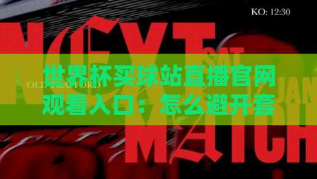 世界杯买球站直播官网观看入口:怎么避开套路找到正规(世界杯买球站)入口? 世界杯买球站直播官网观看入口:怎么避开套路找到正规(世界杯买球站)入口?