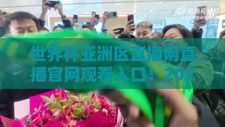 世界杯亚洲区直播网直播官网观看入口！2026世预赛亚洲区免费高清看球指南