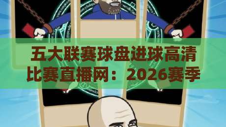 五大联赛球盘进球高清比赛直播网:2026赛季观赛新姿势,【五大联赛球盘进球高清比赛直播网】实战测评 五大联赛球盘进球高清比赛直播网:2026赛季观赛新姿势,【五大联赛球盘进球高清比赛直播网】实战测评