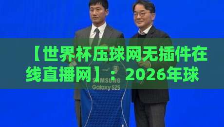 【世界杯压球网无插件在线直播网】：2026年球迷观赛新选择