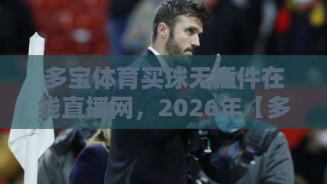 多宝体育买球无插件在线直播网，2026年【多宝体育】用户真实体验大揭秘