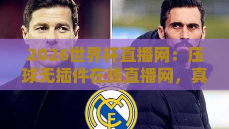 2026世界杯直播网：压球无插件在线直播网，真实体验大揭秘！