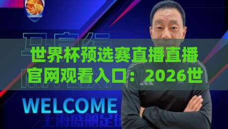 世界杯预选赛直播直播官网观看入口：2026世预赛官方平台与高清观赛全攻略
