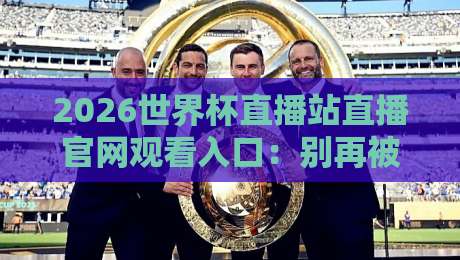 2026世界杯直播站直播官网观看入口:别再被假网站骗了,老球迷教你一步到位 2026世界杯直播站直播官网观看入口:别再被假网站骗了,老球迷教你一步到位